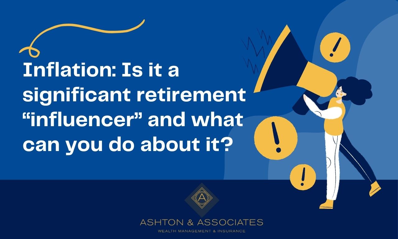 Inflation: Is it a significant retirement “influencer” and what can you do about it?